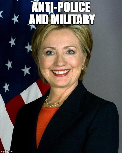 Hillary Clinton | ANTI-POLICE AND MILITARY | image tagged in hillaryclinton | made w/ Imgflip meme maker