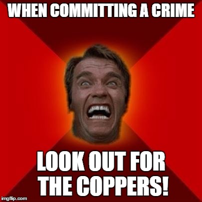 Arnold meme | WHEN COMMITTING A CRIME; LOOK OUT FOR THE COPPERS! | image tagged in arnold meme | made w/ Imgflip meme maker