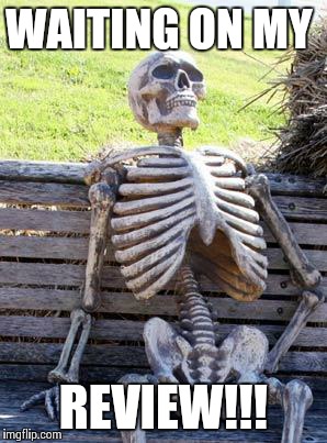 Waiting Skeleton | WAITING ON MY; REVIEW!!! | image tagged in memes,waiting skeleton | made w/ Imgflip meme maker