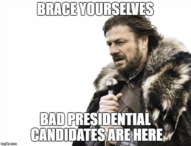Brace Yourselves X is Coming Meme | BRACE YOURSELVES; BAD PRESIDENTIAL CANDIDATES ARE HERE | image tagged in memes,brace yourselves x is coming | made w/ Imgflip meme maker