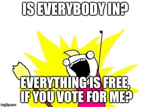 Believe it or Not? | IS EVERYBODY IN? EVERYTHING IS FREE, IF YOU VOTE FOR ME? | image tagged in memes,x all the y | made w/ Imgflip meme maker