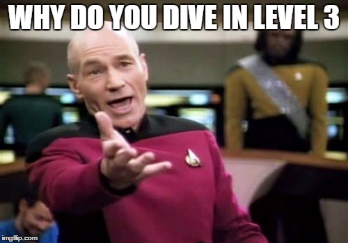 Picard Wtf Meme | WHY DO YOU DIVE IN LEVEL 3 | image tagged in memes,picard wtf | made w/ Imgflip meme maker