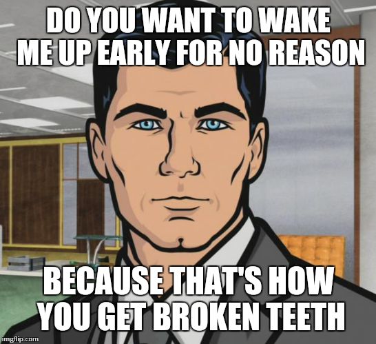 Archer | DO YOU WANT TO WAKE ME UP EARLY FOR NO REASON; BECAUSE THAT'S HOW YOU GET BROKEN TEETH | image tagged in memes,archer | made w/ Imgflip meme maker