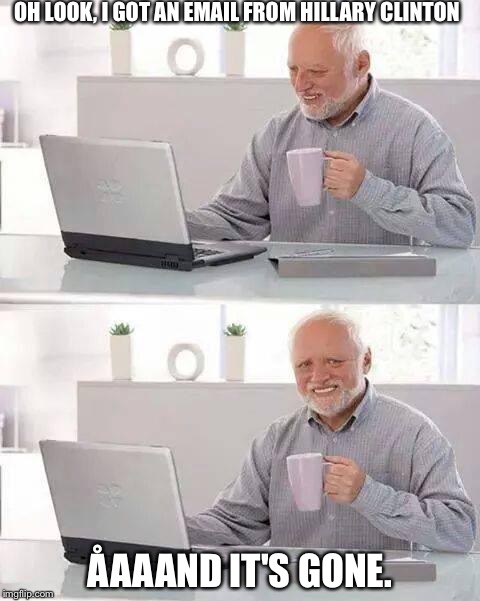Hide the Pain Harold Meme | OH LOOK, I GOT AN EMAIL FROM HILLARY CLINTON; ÅAAAND IT'S GONE. | image tagged in memes,hide the pain harold | made w/ Imgflip meme maker