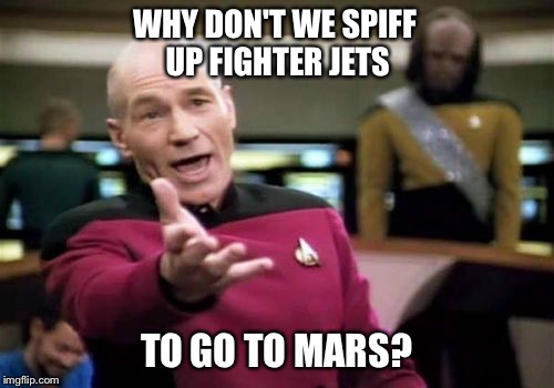 Picard Wtf Meme | WHY DON'T WE SPIFF UP FIGHTER JETS TO GO TO MARS? | image tagged in memes,picard wtf | made w/ Imgflip meme maker