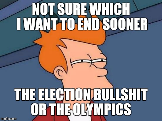 Futurama Fry | NOT SURE WHICH I WANT TO END SOONER; THE ELECTION BULLSHIT OR THE OLYMPICS | image tagged in memes,futurama fry | made w/ Imgflip meme maker