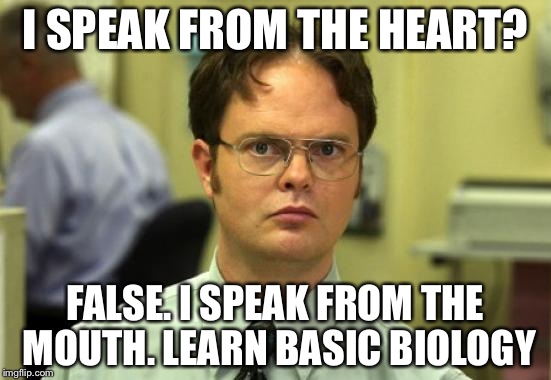Dwight Schrute | I SPEAK FROM THE HEART? FALSE. I SPEAK FROM THE MOUTH. LEARN BASIC BIOLOGY | image tagged in memes,dwight schrute | made w/ Imgflip meme maker