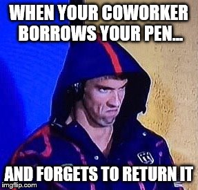Coworker Borrows Pen | WHEN YOUR COWORKER BORROWS YOUR PEN... AND FORGETS TO RETURN IT | image tagged in phelpsface,coworker,borrows,pen,forgets,return | made w/ Imgflip meme maker