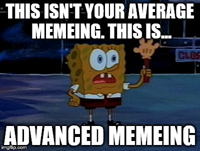 THIS ISN'T YOUR AVERAGE MEMEING. THIS IS... ADVANCED MEMEING | made w/ Imgflip meme maker