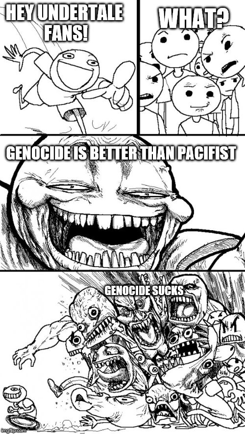 Hey Internet | WHAT? HEY UNDERTALE FANS! GENOCIDE IS BETTER THAN PACIFIST; GENOCIDE SUCKS | image tagged in memes,hey internet | made w/ Imgflip meme maker
