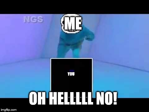 ME YOU OH HELLLLL NO! | made w/ Imgflip meme maker