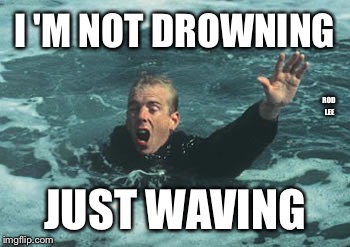 Rod lee | I 'M NOT DROWNING; ROD LEE; JUST WAVING | image tagged in life,memes | made w/ Imgflip meme maker