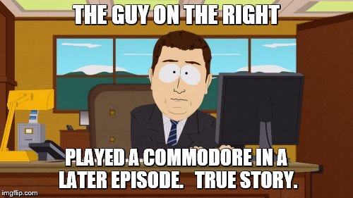 Aaaaand Its Gone Meme | THE GUY ON THE RIGHT PLAYED A COMMODORE IN A LATER EPISODE.   TRUE STORY. | image tagged in memes,aaaaand its gone | made w/ Imgflip meme maker