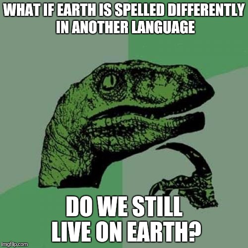 Planets in a nutshell | WHAT IF EARTH IS SPELLED DIFFERENTLY IN ANOTHER LANGUAGE; DO WE STILL LIVE ON EARTH? | image tagged in memes,philosoraptor,planets,science,science memes,planet memes | made w/ Imgflip meme maker