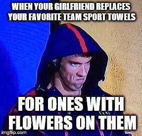 Girlfriend Replaces Towels | WHEN YOUR GIRLFRIEND REPLACES YOUR FAVORITE TEAM SPORT TOWELS; FOR ONES WITH FLOWERS ON THEM | image tagged in phelpsface,girlfriend,towels,team,sport,wife | made w/ Imgflip meme maker
