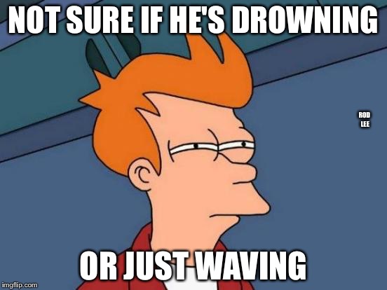Rod lee | NOT SURE IF HE'S DROWNING; ROD LEE; OR JUST WAVING | image tagged in memes,futurama fry,life | made w/ Imgflip meme maker