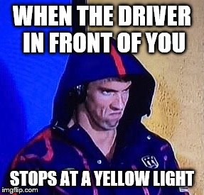 Stop at Yellow Light | WHEN THE DRIVER IN FRONT OF YOU; STOPS AT A YELLOW LIGHT | image tagged in phelpsface,traffic,road rage,anger,stop light,driving | made w/ Imgflip meme maker