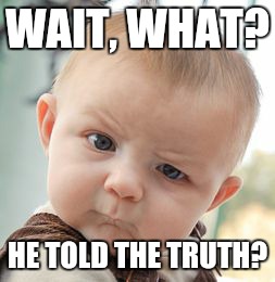 Skeptical Baby | WAIT, WHAT? HE TOLD THE TRUTH? | image tagged in memes,skeptical baby | made w/ Imgflip meme maker