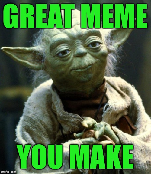 Star Wars Yoda Meme | GREAT MEME YOU MAKE | image tagged in memes,star wars yoda | made w/ Imgflip meme maker