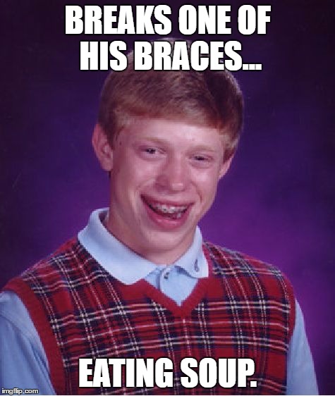 Bad Luck Brian Meme | BREAKS ONE OF HIS BRACES... EATING SOUP. | image tagged in memes,bad luck brian | made w/ Imgflip meme maker