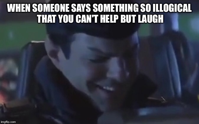 WHEN SOMEONE SAYS SOMETHING SO ILLOGICAL THAT YOU CAN'T HELP BUT LAUGH | image tagged in spock illogical | made w/ Imgflip meme maker