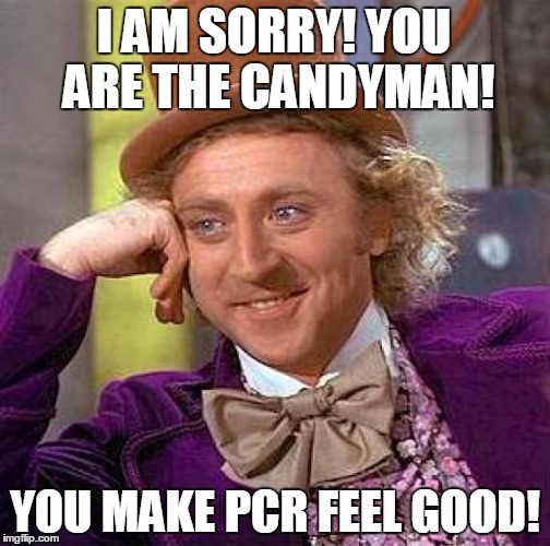 Creepy Condescending Wonka Meme | I AM SORRY! YOU ARE THE CANDYMAN! YOU MAKE PCR FEEL GOOD! | image tagged in memes,creepy condescending wonka | made w/ Imgflip meme maker
