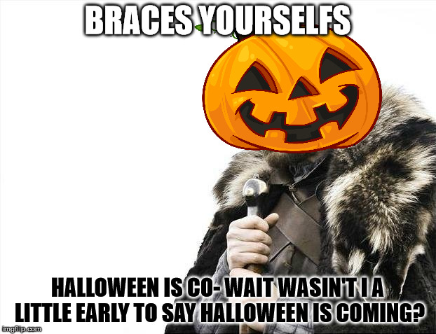 Brace Yourselves X is Coming Meme | BRACES YOURSELFS; HALLOWEEN IS CO- WAIT WASIN'T I A LITTLE EARLY TO SAY HALLOWEEN IS COMING? | image tagged in memes,brace yourselves x is coming | made w/ Imgflip meme maker
