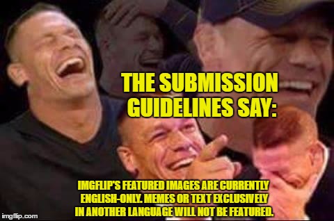 really? ive seen memes in spanish and russian | THE SUBMISSION GUIDELINES SAY:; IMGFLIP'S FEATURED IMAGES ARE CURRENTLY ENGLISH-ONLY. MEMES OR TEXT EXCLUSIVELY IN ANOTHER LANGUAGE WILL NOT BE FEATURED. | image tagged in john cena laughing | made w/ Imgflip meme maker