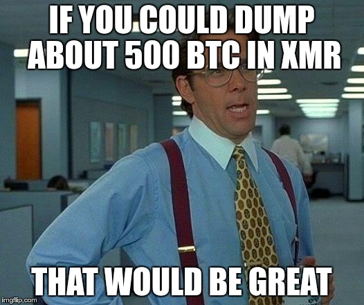 That Would Be Great Meme | IF YOU COULD DUMP ABOUT 500 BTC IN XMR; THAT WOULD BE GREAT | image tagged in memes,that would be great | made w/ Imgflip meme maker