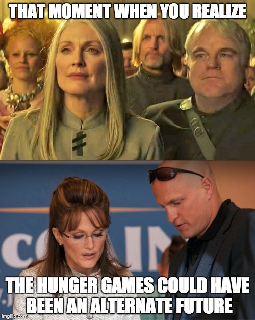 the hunger games is real | THAT MOMENT WHEN YOU REALIZE; THE HUNGER GAMES COULD HAVE BEEN AN ALTERNATE FUTURE | image tagged in the hunger games | made w/ Imgflip meme maker