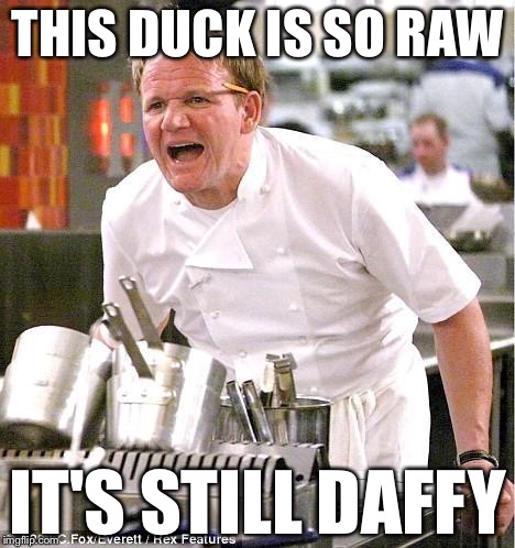 gordon ramsay | THIS DUCK IS SO RAW; IT'S STILL DAFFY | image tagged in gordon ramsay | made w/ Imgflip meme maker