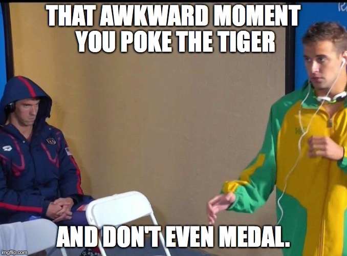 Angry Phelps | THAT AWKWARD MOMENT YOU POKE THE TIGER; AND DON'T EVEN MEDAL. | image tagged in angry phelps | made w/ Imgflip meme maker