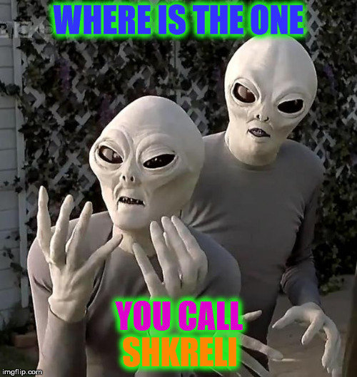 Aliens | WHERE IS THE ONE; YOU CALL; SHKRELI | image tagged in aliens | made w/ Imgflip meme maker