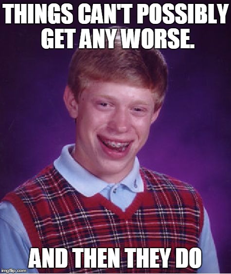 Bad Luck Brian Meme | THINGS CAN'T POSSIBLY GET ANY WORSE. AND THEN THEY DO | image tagged in memes,bad luck brian | made w/ Imgflip meme maker