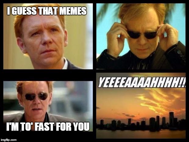 CSI | I GUESS THAT MEMES I'M TO' FAST FOR YOU | image tagged in csi | made w/ Imgflip meme maker