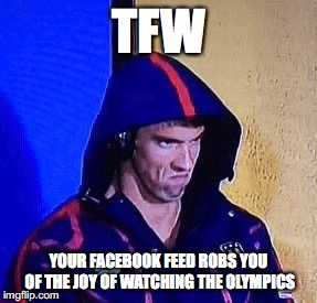 #phelpsface | TFW; YOUR FACEBOOK FEED ROBS YOU OF THE JOY OF WATCHING THE OLYMPICS | image tagged in phelpsface | made w/ Imgflip meme maker