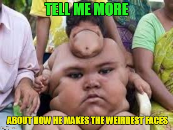 TELL ME MORE ABOUT HOW HE MAKES THE WEIRDEST FACES | made w/ Imgflip meme maker