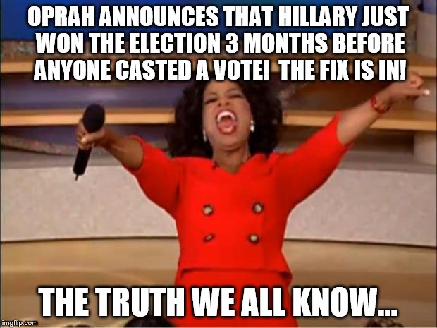 Oprah You Get A Meme | OPRAH ANNOUNCES THAT HILLARY JUST WON THE ELECTION 3 MONTHS BEFORE ANYONE CASTED A VOTE!  THE FIX IS IN! THE TRUTH WE ALL KNOW... | image tagged in memes,oprah you get a | made w/ Imgflip meme maker