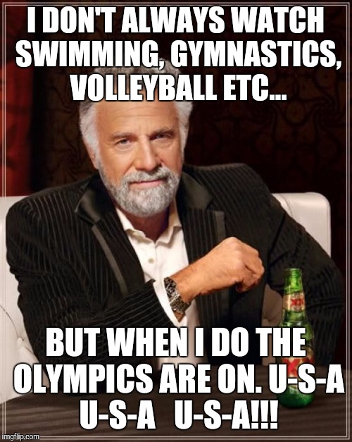 The Most Interesting Man In The World Meme | I DON'T ALWAYS WATCH SWIMMING, GYMNASTICS, VOLLEYBALL ETC... BUT WHEN I DO THE OLYMPICS ARE ON.
U-S-A U-S-A   U-S-A!!! | image tagged in memes,the most interesting man in the world | made w/ Imgflip meme maker