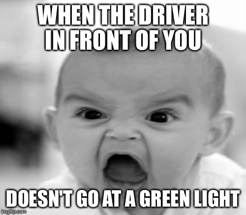 WHEN THE DRIVER IN FRONT OF YOU DOESN'T GO AT A GREEN LIGHT | made w/ Imgflip meme maker