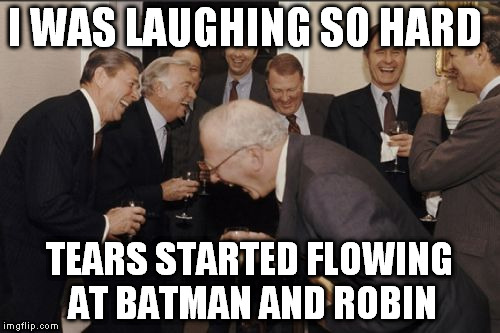 Laughing Men In Suits Meme | I WAS LAUGHING SO HARD TEARS STARTED FLOWING AT BATMAN AND ROBIN | image tagged in memes,laughing men in suits | made w/ Imgflip meme maker