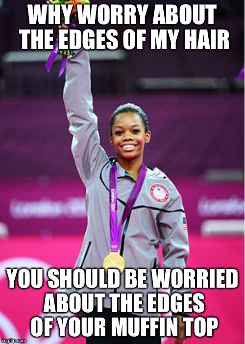 WHY WORRY ABOUT THE EDGES OF MY HAIR; YOU SHOULD BE WORRIED ABOUT THE EDGES OF YOUR MUFFIN TOP | image tagged in gabby douglass,olypmics,haters | made w/ Imgflip meme maker
