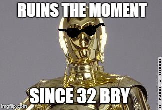 C-3PO ruins the moment. | RUINS THE MOMENT; SINCE 32 BBY | image tagged in c-3po,star,wars,cool,epic,year | made w/ Imgflip meme maker