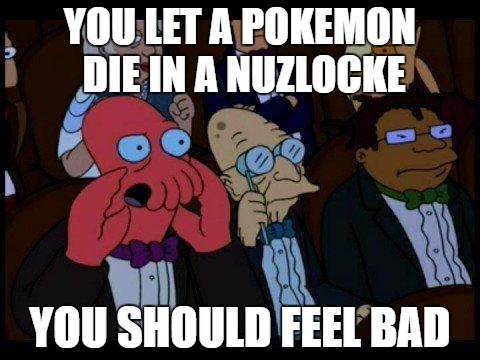 You Should Feel Bad Zoidberg | YOU LET A POKEMON DIE IN A NUZLOCKE; YOU SHOULD FEEL BAD | image tagged in memes,you should feel bad zoidberg | made w/ Imgflip meme maker