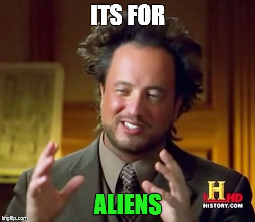 Ancient Aliens Meme | ITS FOR ALIENS | image tagged in memes,ancient aliens | made w/ Imgflip meme maker