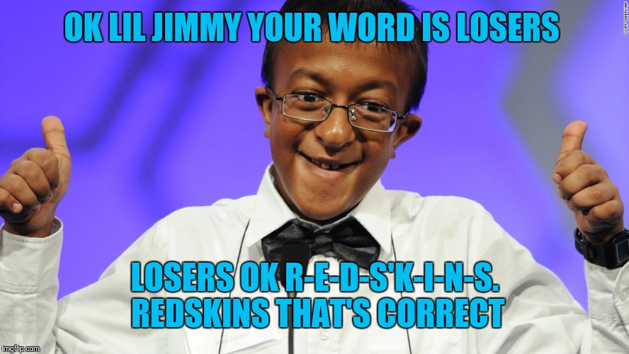 OK LIL JIMMY YOUR WORD IS LOSERS; LOSERS OK R-E-D-S'K-I-N-S. REDSKINS THAT'S CORRECT | image tagged in washington redskins | made w/ Imgflip meme maker