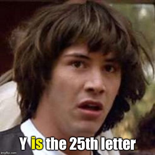 Conspiracy Keanu Meme | is Y       the 25th letter | image tagged in memes,conspiracy keanu | made w/ Imgflip meme maker