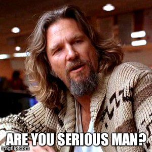 Confused Lebowski Meme | ARE YOU SERIOUS MAN? | image tagged in memes,confused lebowski | made w/ Imgflip meme maker
