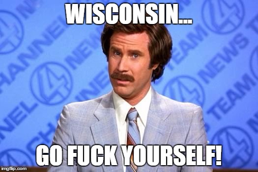 WISCONSIN... GO FUCK YOURSELF! | image tagged in The_Donald | made w/ Imgflip meme maker