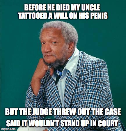 The Will | BEFORE HE DIED MY UNCLE TATTOOED A WILL ON HIS PENIS; BUT THE JUDGE THREW OUT THE CASE; SAID IT WOULDN’T STAND UP IN COURT | image tagged in red foxxx,tattoo,penis,humor,funny memes | made w/ Imgflip meme maker